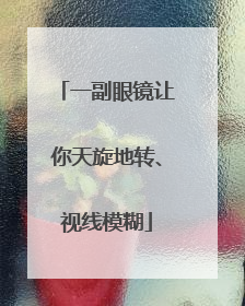 一副眼镜让你天旋地转、视线模糊