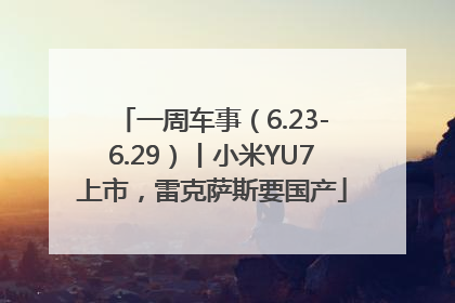一周车事（6.23-6.29）丨小米YU7上市，雷克萨斯要国产
