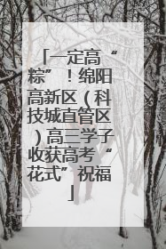 一定高“粽”！绵阳高新区（科技城直管区）高三学子收获高考“花式”祝福