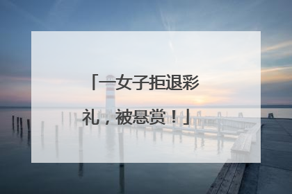 一女子拒退彩礼，被悬赏！