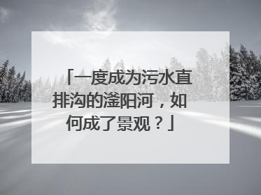 一度成为污水直排沟的滏阳河，如何成了景观？