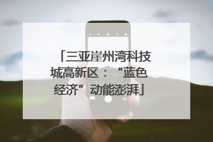 三亚崖州湾科技城高新区：“蓝色经济”动能澎湃