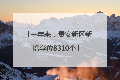 三年来，贵安新区新增学位8310个