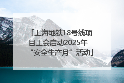 上海地铁18号线项目工会启动2025年“安全生产月”活动