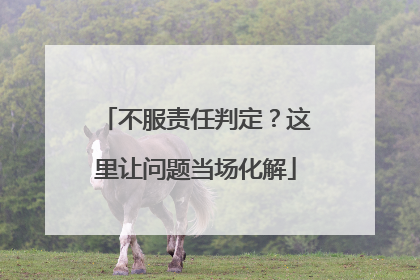 不服责任判定？这里让问题当场化解