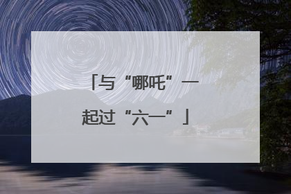 与“哪吒”一起过“六一”