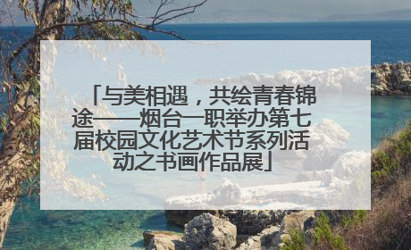 与美相遇，共绘青春锦途——烟台一职举办第七届校园文化艺术节系列活动之书画作品展