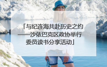 与纪连海共赴历史之约——沙依巴克区政协举行委员读书分享活动