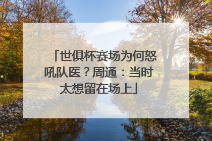 世俱杯赛场为何怒吼队医？周通：当时太想留在场上