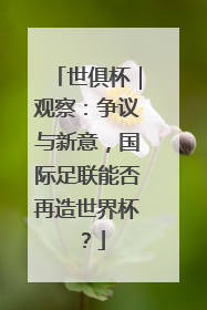 世俱杯｜观察：争议与新意，国际足联能否再造世界杯？