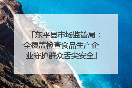 东平县市场监管局：全覆盖检查食品生产企业守护群众舌尖安全