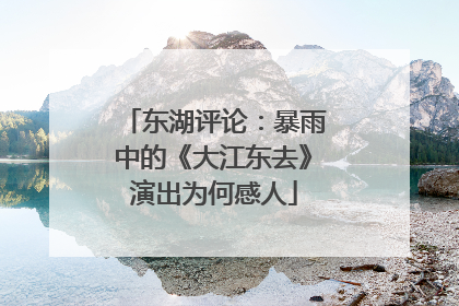 东湖评论：暴雨中的《大江东去》演出为何感人