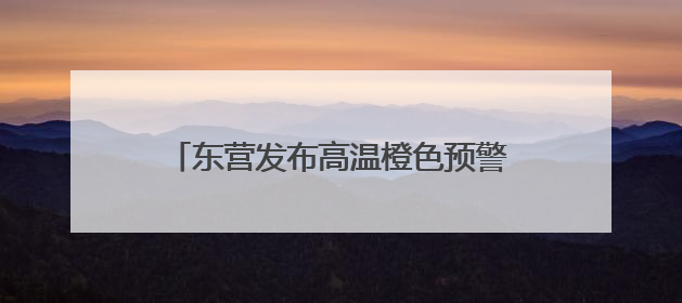东营发布高温橙色预警 局部气温达39℃