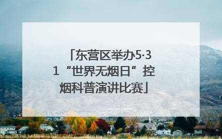 东营区举办5·31“世界无烟日”控烟科普演讲比赛