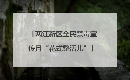 两江新区全民禁毒宣传月“花式整活儿”