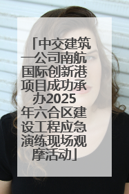 中交建筑一公司南航国际创新港项目成功承办2025年六合区建设工程应急演练现场观摩活动