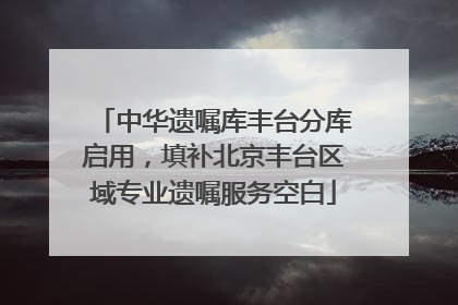 中华遗嘱库丰台分库启用，填补北京丰台区域专业遗嘱服务空白