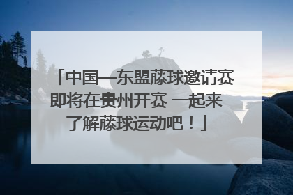 中国—东盟藤球邀请赛即将在贵州开赛 一起来了解藤球运动吧！