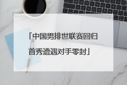 中国男排世联赛回归首秀遭遇对手零封