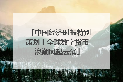 中国经济时报特别策划丨全球数字货币浪潮风起云涌