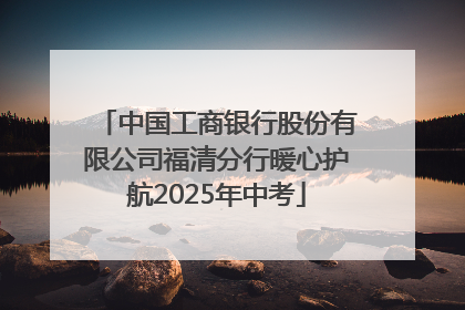 中国工商银行股份有限公司福清分行暖心护航2025年中考