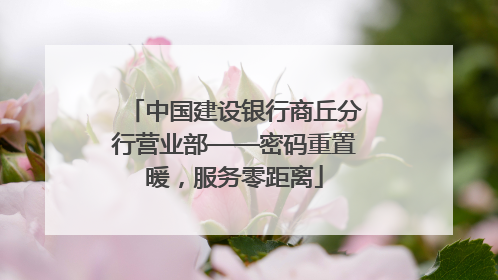 中国建设银行商丘分行营业部——密码重置暖，服务零距离