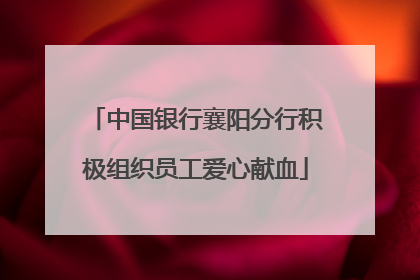 中国银行襄阳分行积极组织员工爱心献血