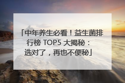 中年养生必看！益生菌排行榜 TOP5 大揭秘：选对了，再也不便秘