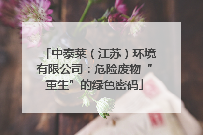 中泰莱（江苏）环境有限公司：危险废物“重生”的绿色密码