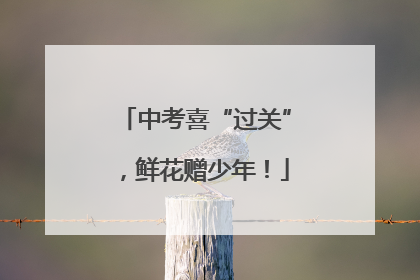 中考喜“过关”，鲜花赠少年！