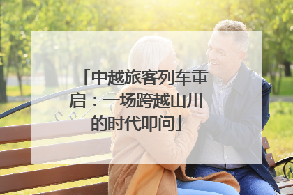 中越旅客列车重启：一场跨越山川的时代叩问