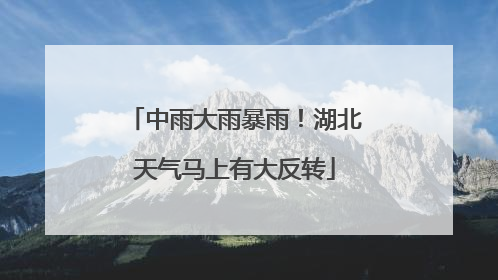 中雨大雨暴雨！湖北天气马上有大反转