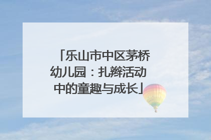 乐山市中区茅桥幼儿园：扎辫活动中的童趣与成长