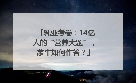乳业考卷：14亿人的“营养大题”，蒙牛如何作答？