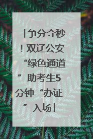 争分夺秒！双辽公安“绿色通道”助考生5分钟“办证”入场