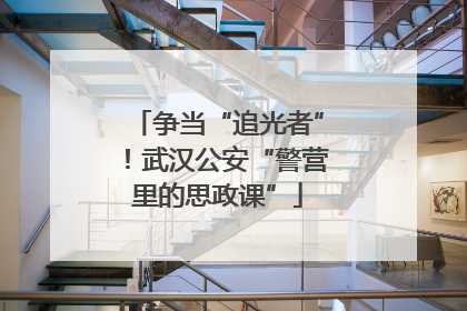 争当“追光者”！武汉公安“警营里的思政课”
