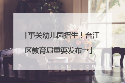 事关幼儿园招生！台江区教育局重要发布→