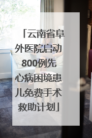 云南省阜外医院启动800例先心病困境患儿免费手术救助计划