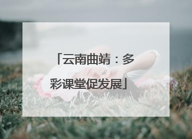云南曲靖：多彩课堂促发展