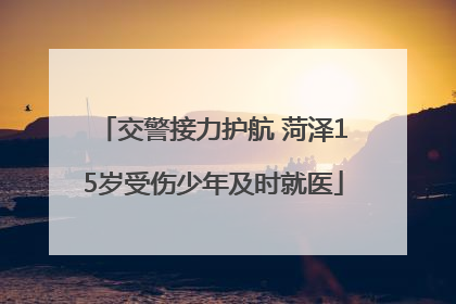交警接力护航 菏泽15岁受伤少年及时就医