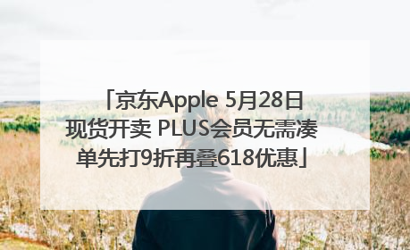 京东Apple 5月28日现货开卖 PLUS会员无需凑单先打9折再叠618优惠