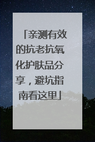 亲测有效的抗老抗氧化护肤品分享，避坑指南看这里