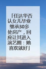 任达华否认女儿毕业继承30多处房产，回应让其进入演艺圈：她喜欢就好