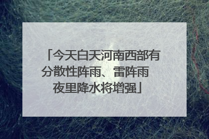 今天白天河南西部有分散性阵雨、雷阵雨 夜里降水将增强