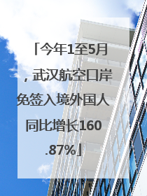 今年1至5月，武汉航空口岸免签入境外国人同比增长160.87%