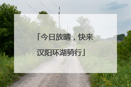 今日放晴，快来汉阳环湖骑行