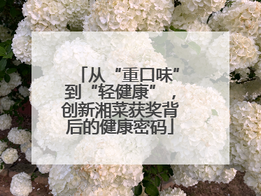 从“重口味”到“轻健康”，创新湘菜获奖背后的健康密码
