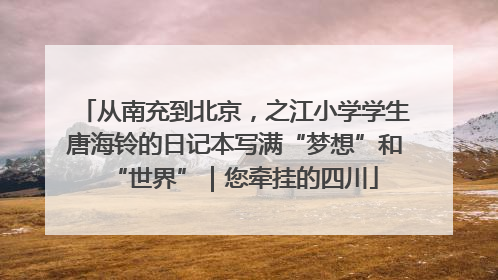 从南充到北京，之江小学学生唐海铃的日记本写满“梦想”和“世界”｜您牵挂的四川