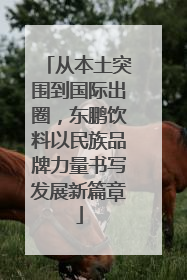 从本土突围到国际出圈，东鹏饮料以民族品牌力量书写发展新篇章