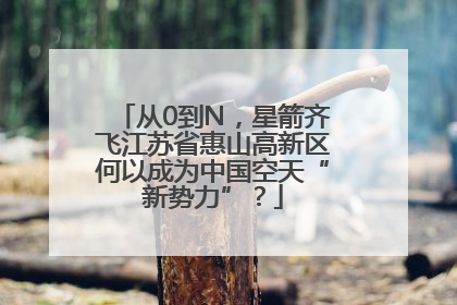 从0到N，星箭齐飞江苏省惠山高新区何以成为中国空天“新势力”？